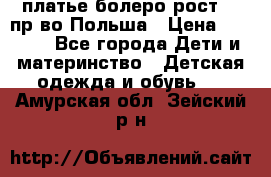 платье болеро рост110 пр-во Польша › Цена ­ 1 500 - Все города Дети и материнство » Детская одежда и обувь   . Амурская обл.,Зейский р-н